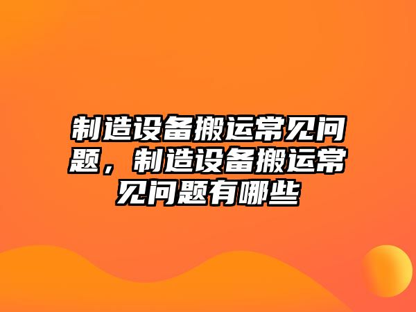 制造設備搬運常見(jiàn)問(wèn)題，制造設備搬運常見(jiàn)問(wèn)題有哪些