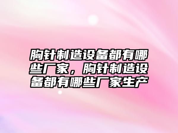 胸針制造設備都有哪些廠(chǎng)家，胸針制造設備都有哪些廠(chǎng)家生產(chǎn)