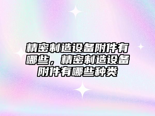 精密制造設備附件有哪些，精密制造設備附件有哪些種類(lèi)