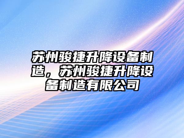 蘇州駿捷升降設備制造，蘇州駿捷升降設備制造有限公司