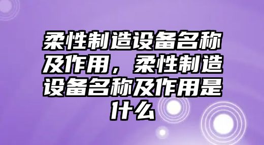 柔性制造設備名稱(chēng)及作用，柔性制造設備名稱(chēng)及作用是什么