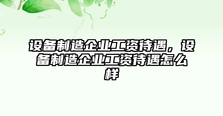 設備制造企業(yè)工資待遇，設備制造企業(yè)工資待遇怎么樣