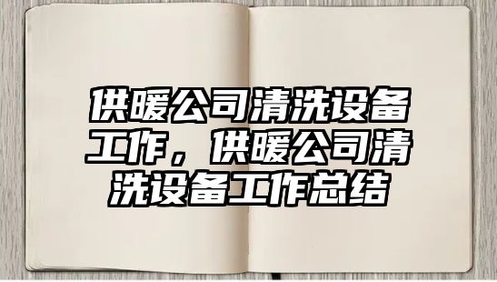 供暖公司清洗設備工作，供暖公司清洗設備工作總結