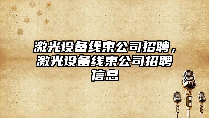 激光設備線(xiàn)束公司招聘，激光設備線(xiàn)束公司招聘信息