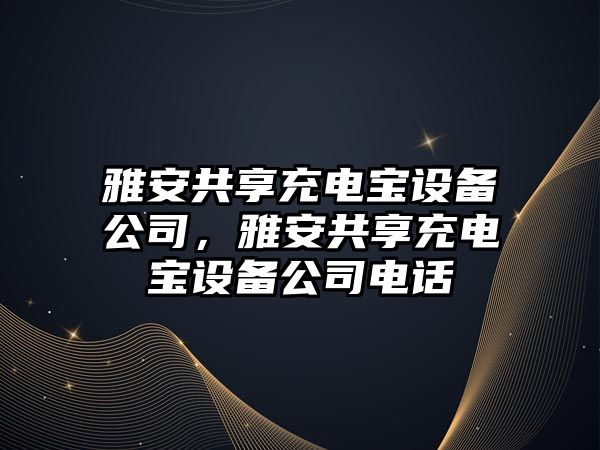 雅安共享充電寶設備公司，雅安共享充電寶設備公司電話(huà)