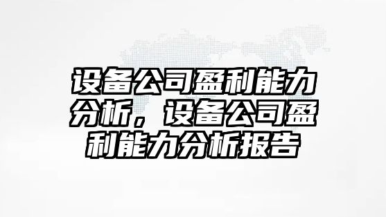 設備公司盈利能力分析，設備公司盈利能力分析報告