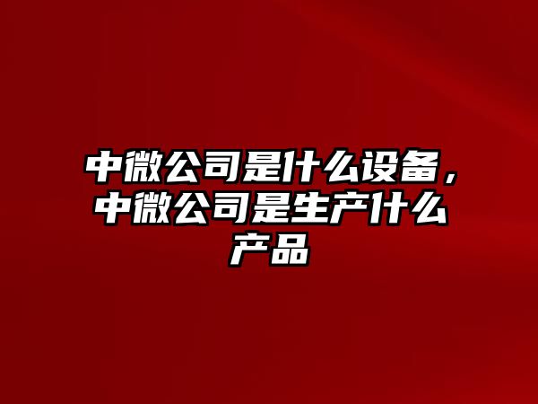 中微公司是什么設備，中微公司是生產(chǎn)什么產(chǎn)品