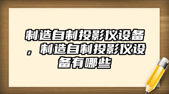 制造自制投影儀設備，制造自制投影儀設備有哪些