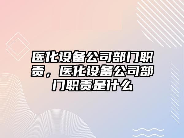 醫化設備公司部門(mén)職責，醫化設備公司部門(mén)職責是什么