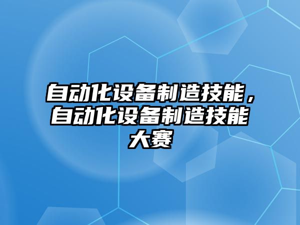 自動(dòng)化設備制造技能，自動(dòng)化設備制造技能大賽