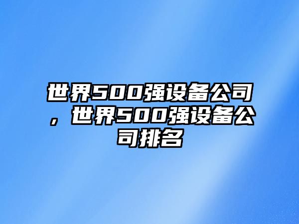 世界500強設備公司，世界500強設備公司排名