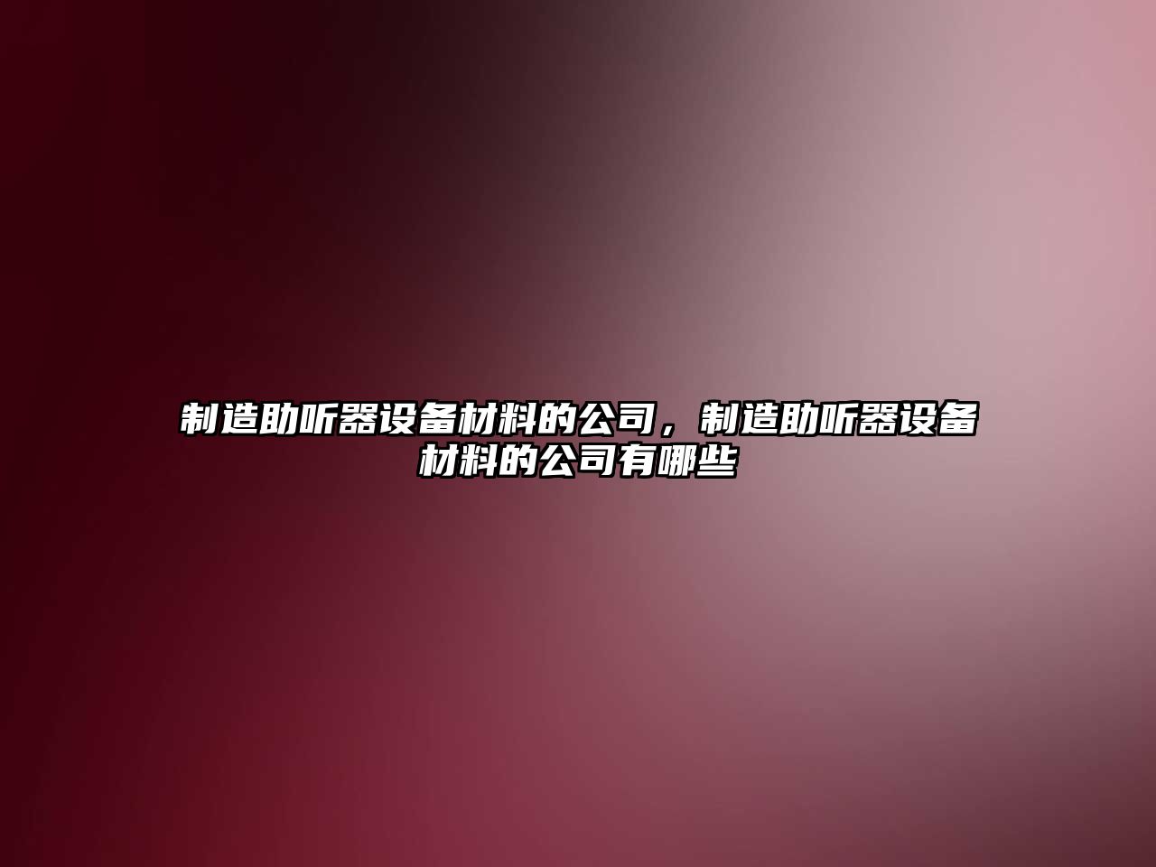 制造助聽(tīng)器設備材料的公司，制造助聽(tīng)器設備材料的公司有哪些