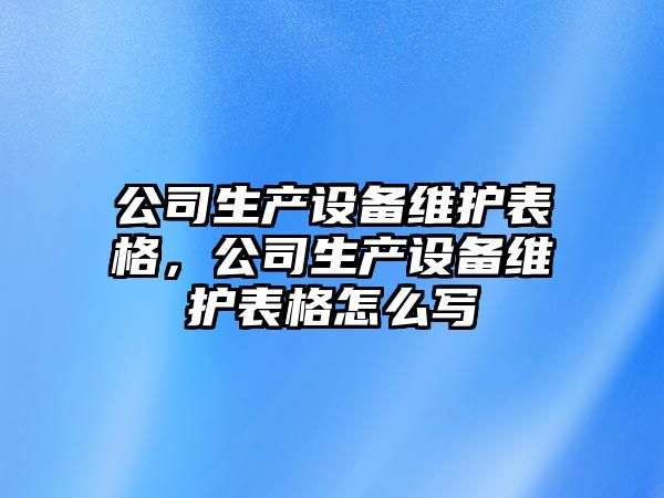 公司生產(chǎn)設備維護表格，公司生產(chǎn)設備維護表格怎么寫(xiě)