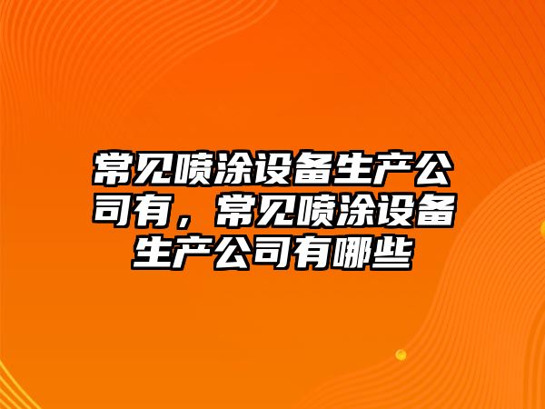 常見(jiàn)噴涂設備生產(chǎn)公司有，常見(jiàn)噴涂設備生產(chǎn)公司有哪些