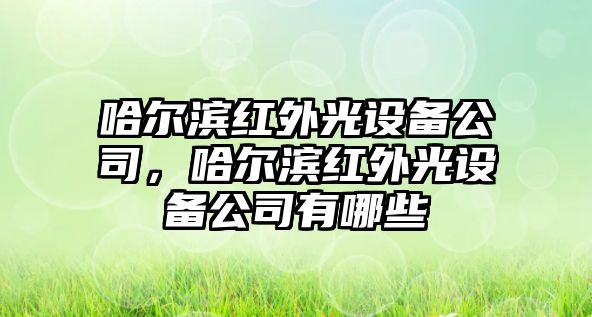 哈爾濱紅外光設備公司，哈爾濱紅外光設備公司有哪些