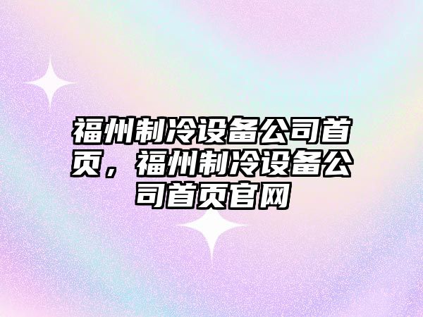 福州制冷設備公司首頁(yè)，福州制冷設備公司首頁(yè)官網(wǎng)