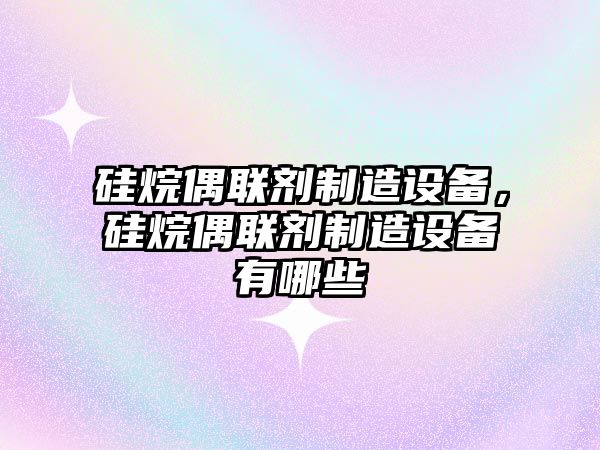 硅烷偶聯(lián)劑制造設備，硅烷偶聯(lián)劑制造設備有哪些
