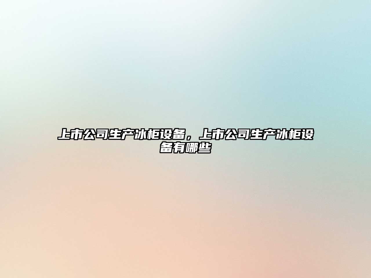 上市公司生產(chǎn)冰柜設備，上市公司生產(chǎn)冰柜設備有哪些