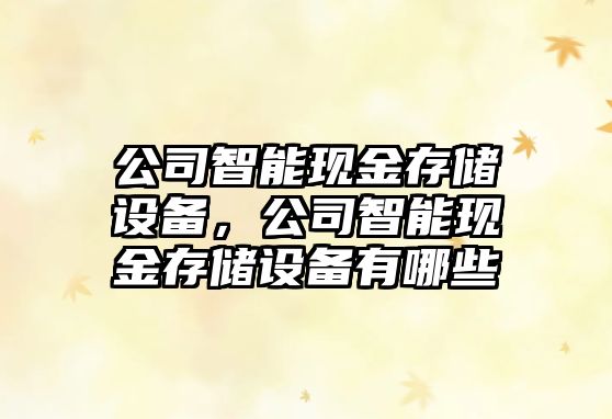 公司智能現金存儲設備，公司智能現金存儲設備有哪些