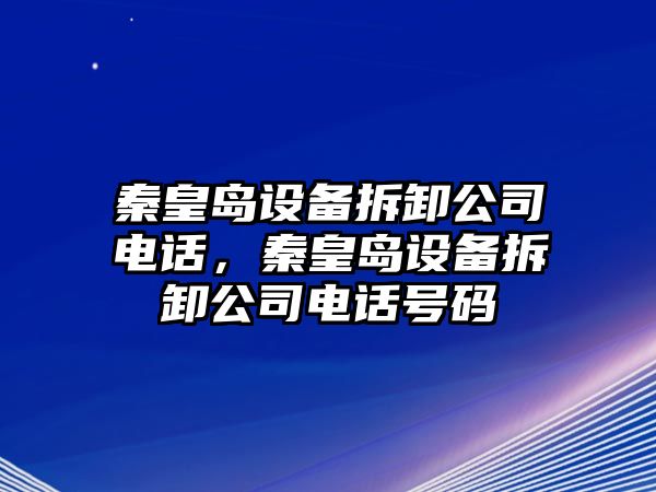 秦皇島設備拆卸公司電話(huà)，秦皇島設備拆卸公司電話(huà)號碼