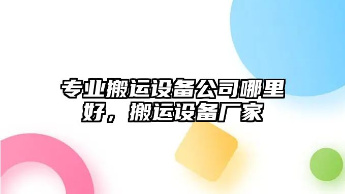 專(zhuān)業(yè)搬運設備公司哪里好，搬運設備廠(chǎng)家