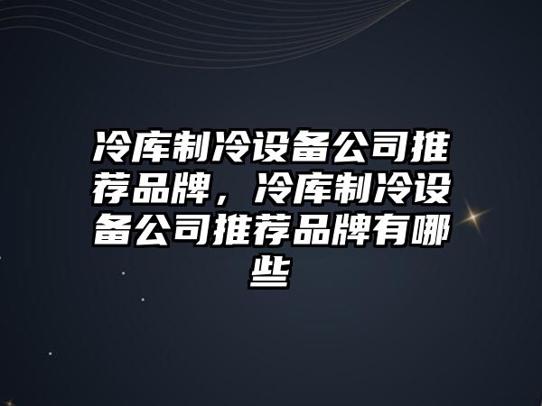 冷庫制冷設備公司推薦品牌，冷庫制冷設備公司推薦品牌有哪些