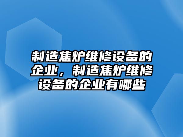 制造焦爐維修設備的企業(yè)，制造焦爐維修設備的企業(yè)有哪些