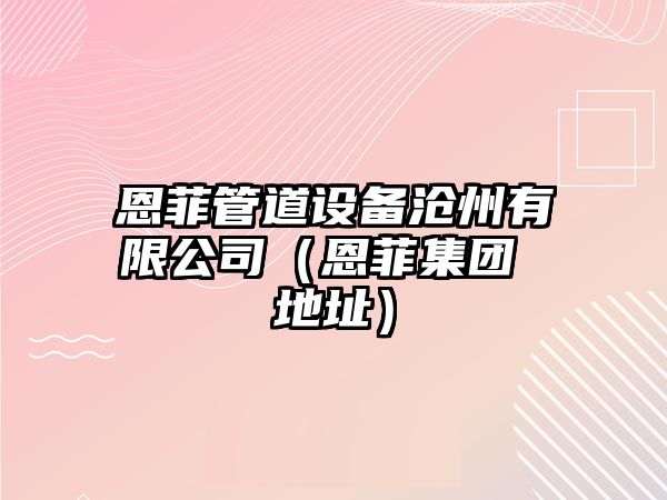 恩菲管道設備滄州有限公司（恩菲集團 地址）