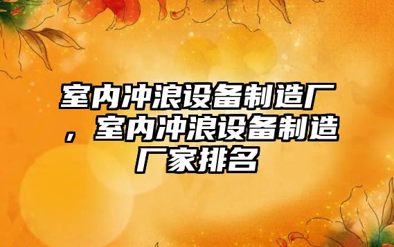 室內沖浪設備制造廠(chǎng)，室內沖浪設備制造廠(chǎng)家排名