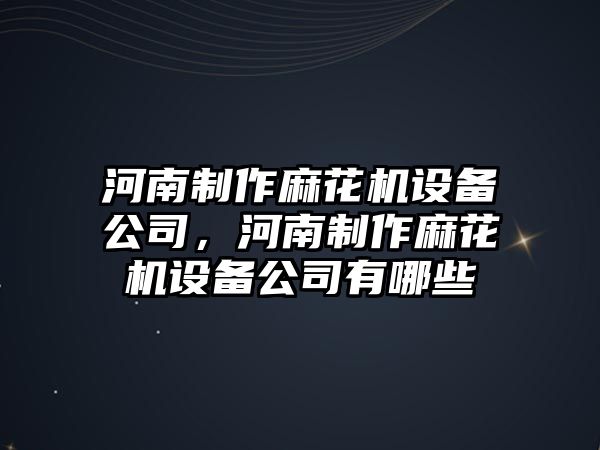 河南制作麻花機設備公司，河南制作麻花機設備公司有哪些