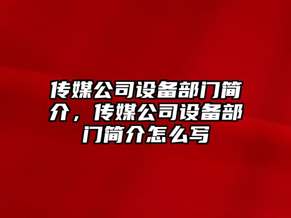 傳媒公司設備部門(mén)簡(jiǎn)介，傳媒公司設備部門(mén)簡(jiǎn)介怎么寫(xiě)