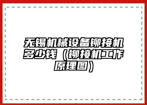 無(wú)錫機械設備鉚接機多少錢(qián)（鉚接機工作原理圖）