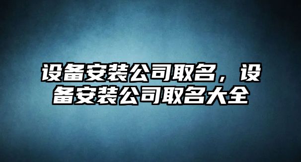 設備安裝公司取名，設備安裝公司取名大全