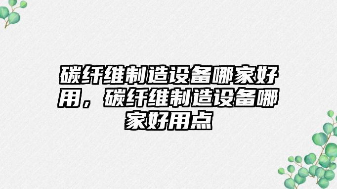 碳纖維制造設備哪家好用，碳纖維制造設備哪家好用點(diǎn)