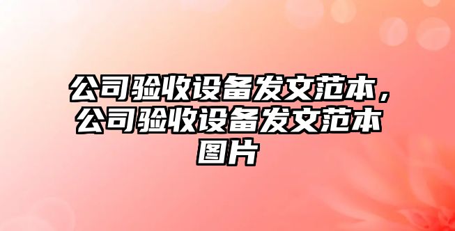 公司驗收設備發(fā)文范本，公司驗收設備發(fā)文范本圖片