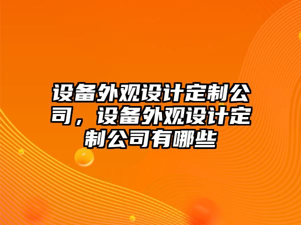 設備外觀(guān)設計定制公司，設備外觀(guān)設計定制公司有哪些