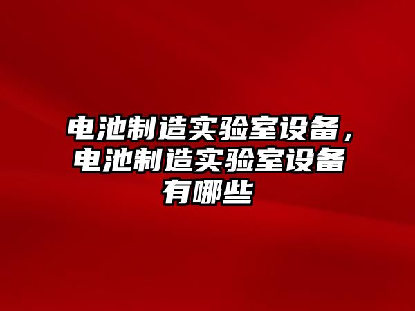 電池制造實(shí)驗室設備，電池制造實(shí)驗室設備有哪些