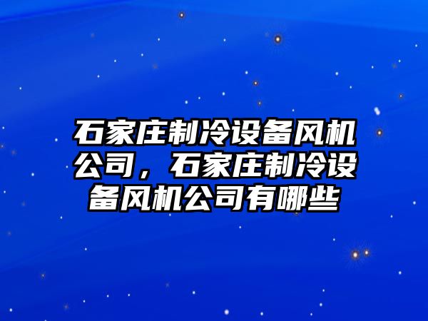 石家莊制冷設備風(fēng)機公司，石家莊制冷設備風(fēng)機公司有哪些