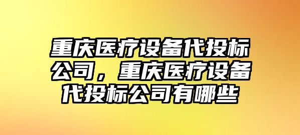 重慶醫療設備代投標公司，重慶醫療設備代投標公司有哪些