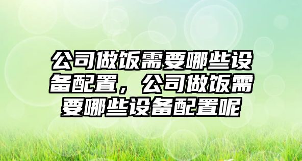 公司做飯需要哪些設備配置，公司做飯需要哪些設備配置呢