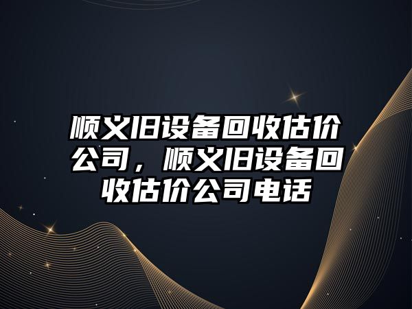 順義舊設備回收估價(jià)公司，順義舊設備回收估價(jià)公司電話(huà)