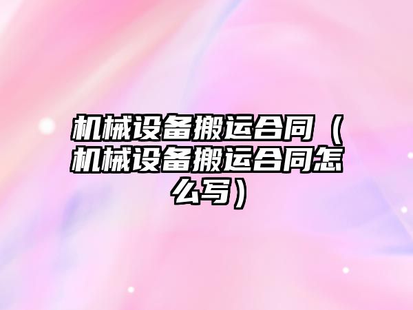 機械設備搬運合同（機械設備搬運合同怎么寫(xiě)）