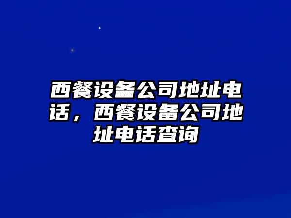 西餐設備公司地址電話(huà)，西餐設備公司地址電話(huà)查詢(xún)