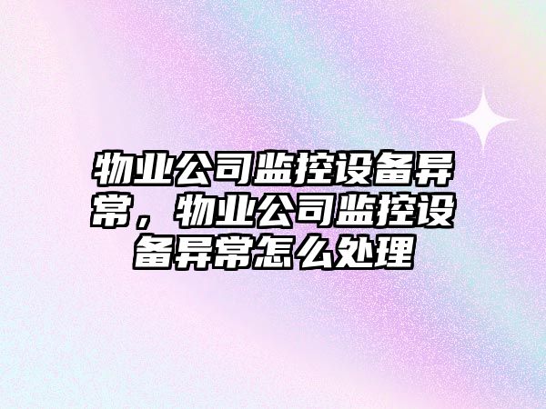 物業(yè)公司監控設備異常，物業(yè)公司監控設備異常怎么處理