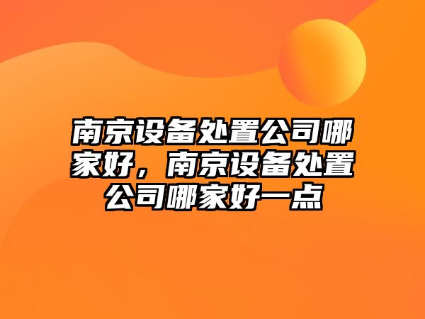南京設備處置公司哪家好，南京設備處置公司哪家好一點(diǎn)