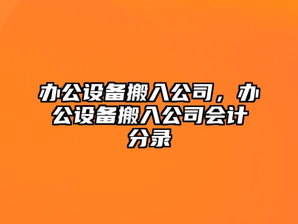 辦公設備搬入公司，辦公設備搬入公司會(huì )計分錄