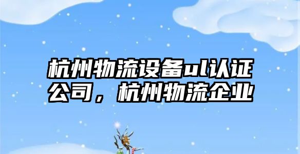 杭州物流設備ul認證公司，杭州物流企業(yè)