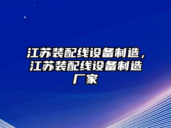 江蘇裝配線(xiàn)設備制造，江蘇裝配線(xiàn)設備制造廠(chǎng)家