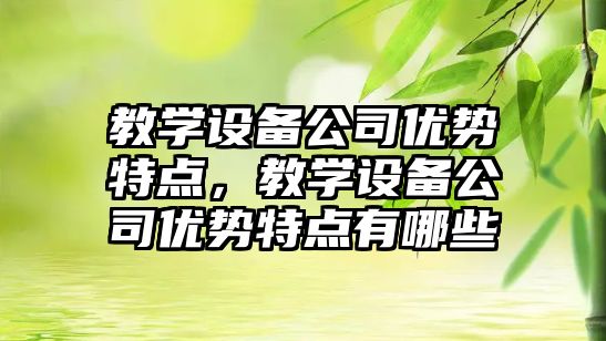 教學(xué)設備公司優(yōu)勢特點(diǎn)，教學(xué)設備公司優(yōu)勢特點(diǎn)有哪些