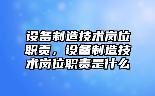 設備制造技術(shù)崗位職責，設備制造技術(shù)崗位職責是什么
